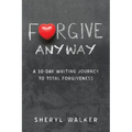 Forgive Anyway: A 30-Day Writing Journey to Total Forgiveness