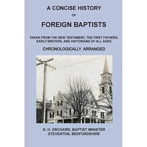 A Concise History of Foreign Baptists: Taken From the New Testament, The First Fathers, Early Writers, and Historians of All Ages