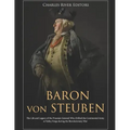 Baron von Steuben: The Life and Legacy of the Prussian General Who Drilled the Continental Army at Valley Forge during the Revolutionary War