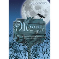 Moon Magick: Myth & Magic, Crafts & Recipes, Rituals & Spells