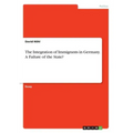 The Integration of Immigrants in Germany. A Failure of the State?