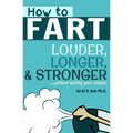How To Fart - Louder, Longer, and Stronger...without soiling your undies!: Also learn how to fart on command, fart more often, and increase the smell.
