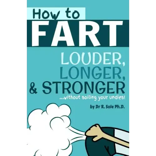 How To Fart - Louder, Longer, and Stronger...without soiling your undies!: Also learn how to fart on command, fart more often, and increase the smell.