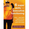 Six Super Skills for Executive Functioning: Tools to Help Teens Improve Focus, Stay Organized, and Reach Their Goals