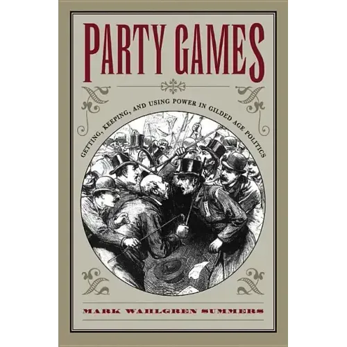 Party Games: Getting, Keeping, and Using Power in Gilded Age Politics