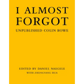 I Almost Forgot: Unpublished Colin Rowe