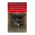 Prepper's Survival: Practical Ideas On How To Build Survival Bunker And What To Store Inside