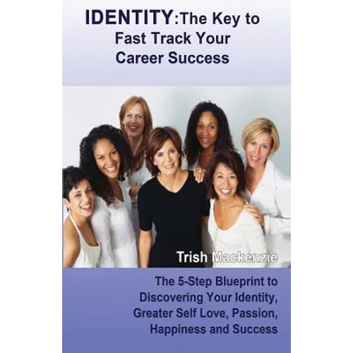 Identity: The Key to Fast Track Your Career Success: The 5-Step Blueprint to Discovering Your Identity, Greater Self Love, Passi