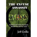 The Excuse Assassin: Destroying the Enemy that Stands Between You and Your Goals