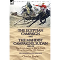 The Egyptian Campaign, 1882 & the Mahdist Campaigns, Sudan 1884-98 Two Books in One Edition: The British Army at War in North Africa During the 19th C