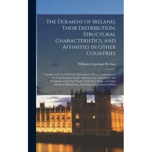 The Dolmens of Ireland, Their Distribution, Structural Characteristics, and Affinities in Other Countries; Together With the Folk-lore Attaching to Th
