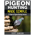 Pigeon Hunting Made Simple: 21 Steps to Pigeon Hunting Success