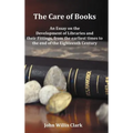 The Care of Books - An Essay on the Development of Libraries and Their Fittings, from the Earliest Times to the End of the Eighteenth Century. Fully I