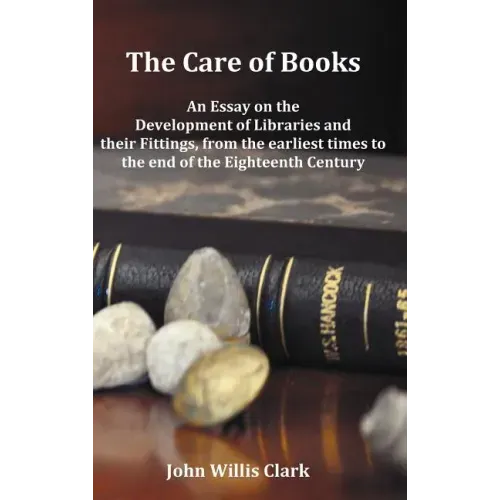 The Care of Books - An Essay on the Development of Libraries and Their Fittings, from the Earliest Times to the End of the Eighteenth Century. Fully I