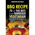 BBQ Recipe: 70 of the Best Ever Barbecue Vegetarian Recipes...Revealed!