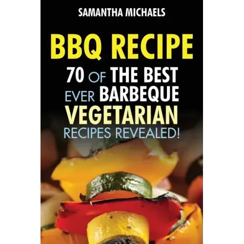 BBQ Recipe: 70 of the Best Ever Barbecue Vegetarian Recipes...Revealed!