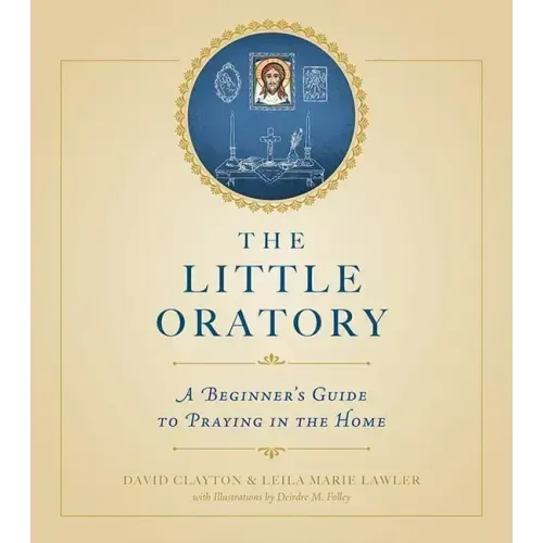 The Little Oratory: A Beginner's Guide to Praying in the Home