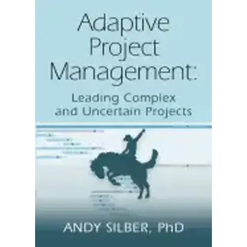 Adaptive Project Management: Leading Complex and Uncertain Projects