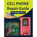 Cell phone Repair Guide for Beginners: Yourself Guide To Troubleshooting and Repairing Mobile Cell phones (Volume 1)