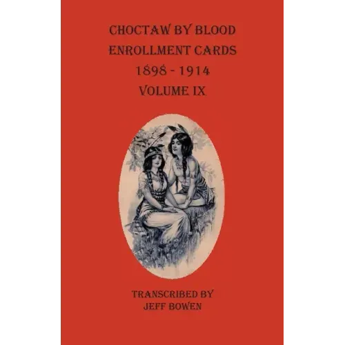 Choctaw By Blood Enrollment Cards 1898-1914 Volume IX