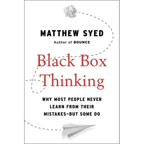 Black Box Thinking: Why Most People Never Learn from Their Mistakes--But Some Do