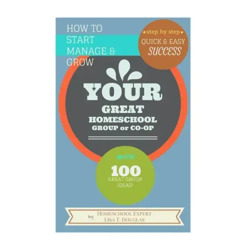 How To Start Manage and Grow Your GREAT Homeschool Group or Co-op: Step by Step Quick and Easy Success