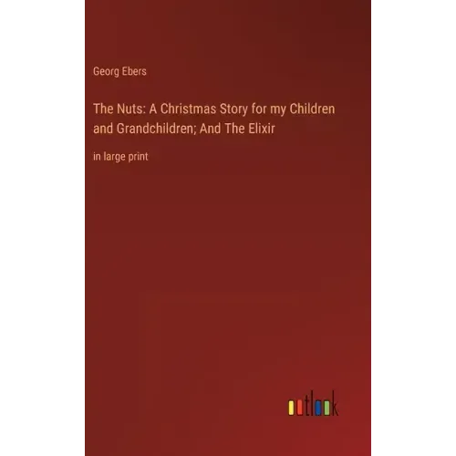 The Nuts: A Christmas Story for my Children and Grandchildren; And The Elixir: in large print