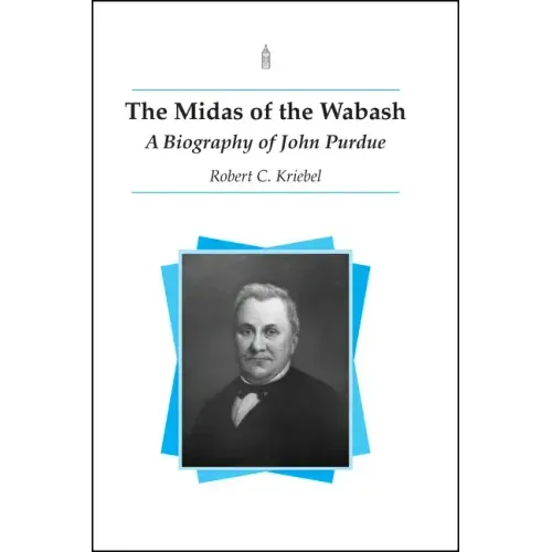 The Midas of the Wabash: A Biography of John Purdue