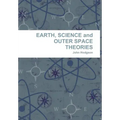EARTH, SCIENCE and OUTER SPACE THEORIES