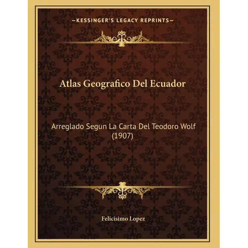 Atlas Geografico Del Ecuador: Arreglado Segun La Carta Del Teodoro Wolf (1907)