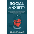 Social Anxiety: Easy Daily Strategies for Overcoming Social Anxiety and Shyness, Build Successful Relationships, and Increase Happines