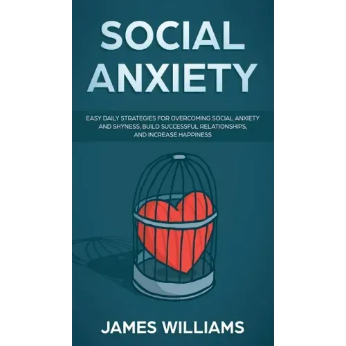 Social Anxiety: Easy Daily Strategies for Overcoming Social Anxiety and Shyness, Build Successful Relationships, and Increase Happines