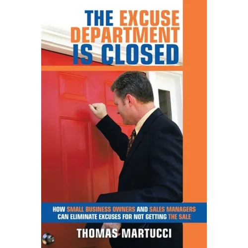 The Excuse Department Is Closed: How Small Business Owners and Sales Managers Can Eliminate Excuses for Not Getting the Sale
