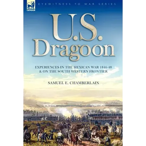 U. S. Dragoon: Experiences in the Mexican War 1846-48 and on the South Western Frontier