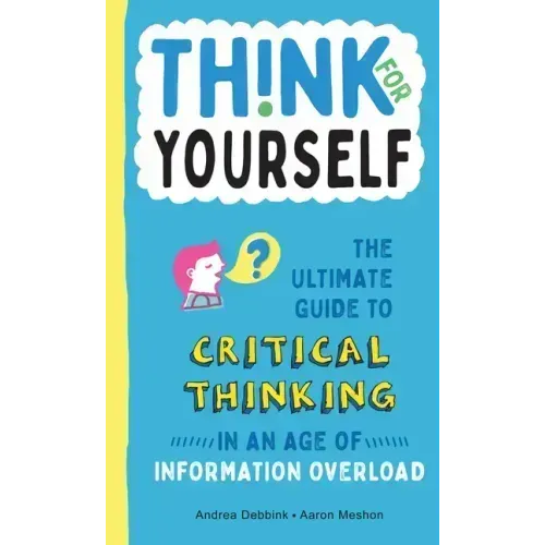 Think for Yourself: The Ultimate Guide to Critical Thinking in an Age of Information Overload and Misinformation. a Necessary Resource for Young Reade