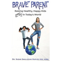 Brave Parent: Raising Healthy, Happy Kids Against All Odds in Today's World