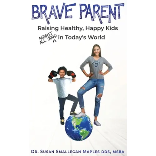Brave Parent: Raising Healthy, Happy Kids Against All Odds in Today's World