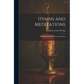 Hymns and Meditations: With Selections From Several Authors