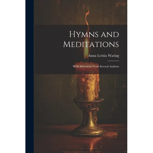 Hymns and Meditations: With Selections From Several Authors