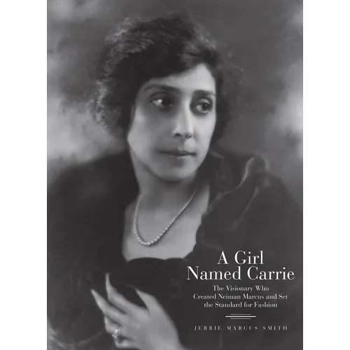 A Girl Named Carrie: The Visionary Who Created Neiman Marcus and Set the Standard for Fashion