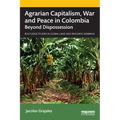 Agrarian Capitalism, War and Peace in Colombia: Beyond Dispossession