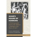 Ahab's House of Horrors: A Historiographic Study of the Military Campaigns of the House of Omri