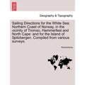 Sailing Directions for the White Sea; Northern Coast of Norway, in the Vicinity of Tromso, Hammerfest and North Cape: And for the Island of Spitzberge