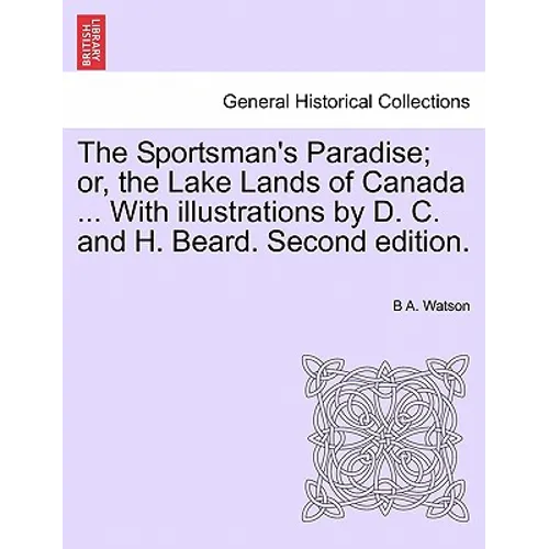 The Sportsman's Paradise; Or, the Lake Lands of Canada ... with Illustrations by D. C. and H. Beard. Second Edition.