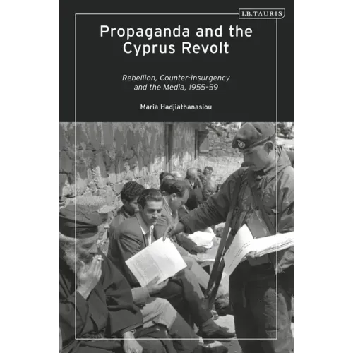 Propaganda and the Cyprus Revolt: Rebellion, Counter-Insurgency and the Media, 1955-59