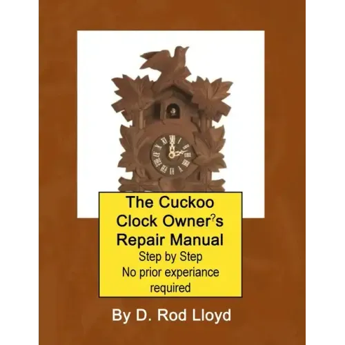 The Cuckoo Clock Owner's Repair Manual, Step by Step No Prior Experience Required