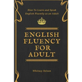 English Fluency For Adult - How to Learn and Speak English Fluently as an Adult