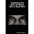 Fighting the War of Ideas Like a Real War
