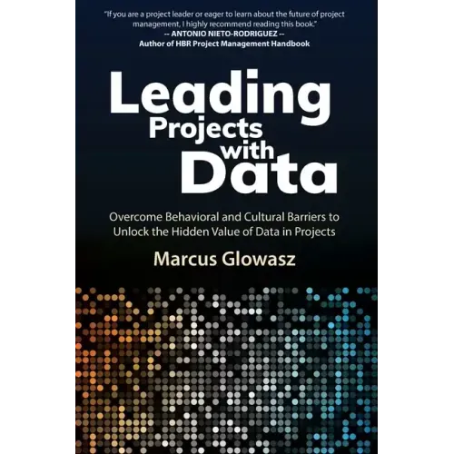 Leading Projects with Data: Overcome Behavioral and Cultural Barriers to Unlock the Hidden Value of Data in Projects