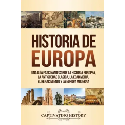 Historia de Europa: Una Guía Fascinante sobre la Historia Europea, la Antigüedad Clásica, la Edad Media, el Renacimiento y la Europa Moder